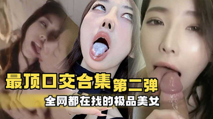 【口交合集第二弹】全网都在找的极品美女